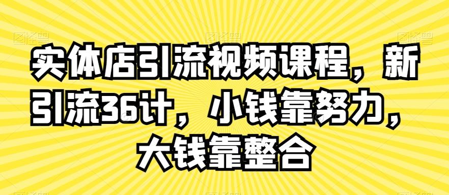 实体店引流视频课程，新引流36计，小钱靠努力，大钱靠整合-天韵资源网
