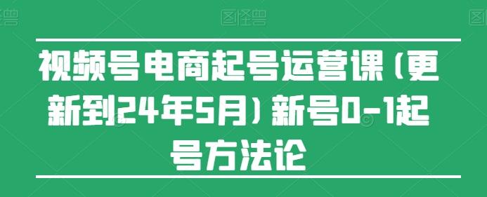 视频号电商起号运营课(更新24年7月)新号0-1起号方法论-天韵资源网