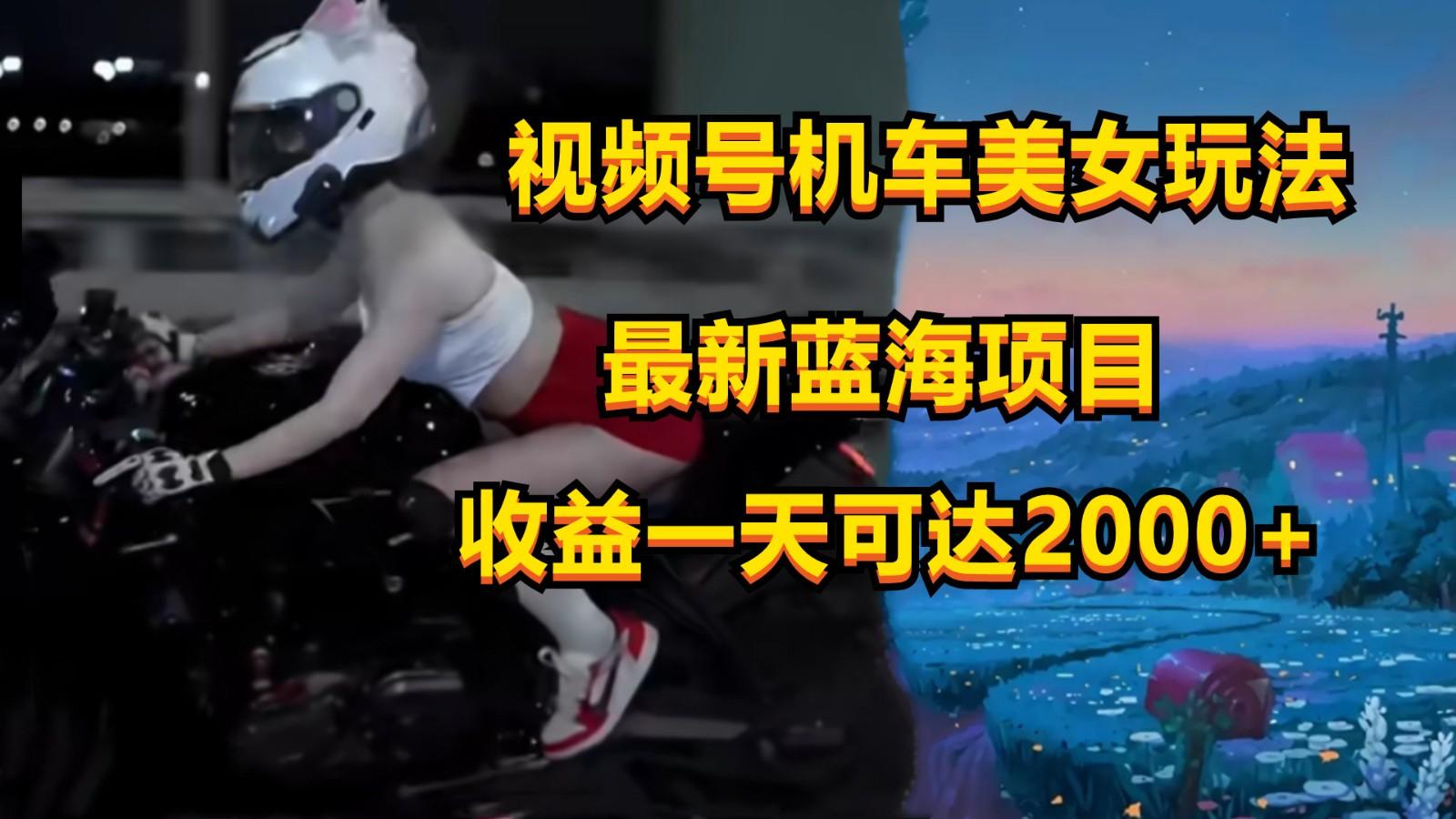 视频号机车美女短视频，视频创作掘金，一天可收入2000+-天韵资源网