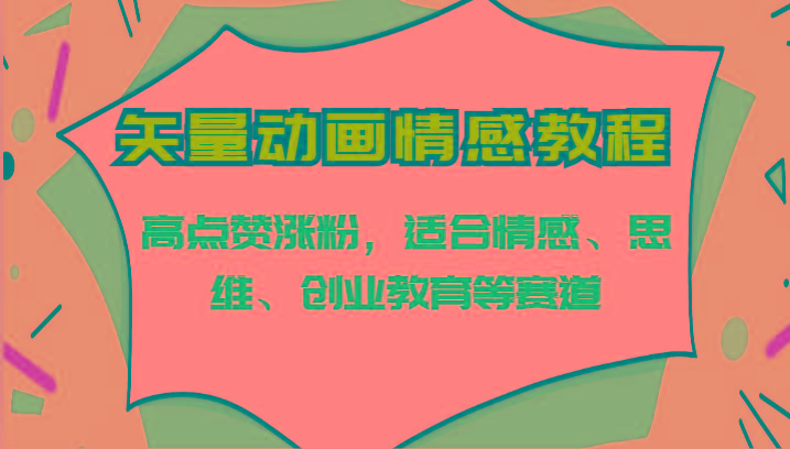 矢量动画情感教程-高点赞涨粉，适合情感、思维、创业教育等赛道-天韵资源网