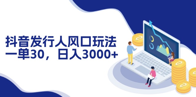 抖音发行人风口玩法，一单30，日入3000+-天韵资源网