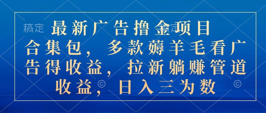 最新广告撸金项目合集包，多款薅羊毛看广告收益 拉新管道收益，日入三为数-天韵资源网