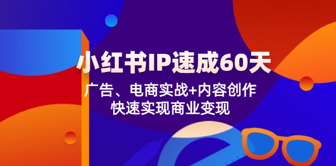 小红书 IP速成60天：广告、电商实战+内容创作，快速实现商业变现-天韵资源网