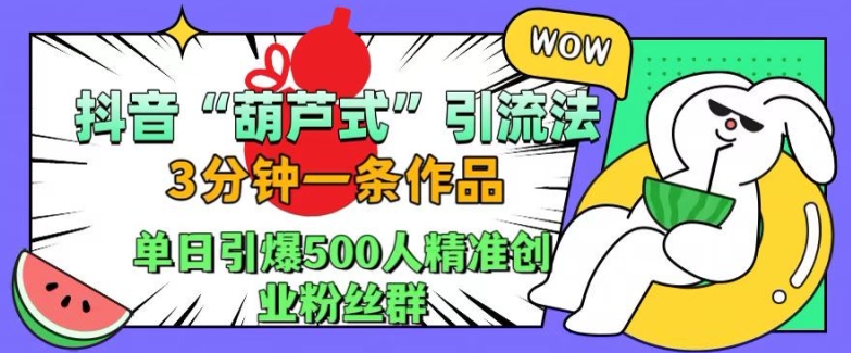 抖音葫芦式引流法，三分钟一条作品，单日引爆抖音500人精准创业粉丝群【揭秘】-天韵资源网