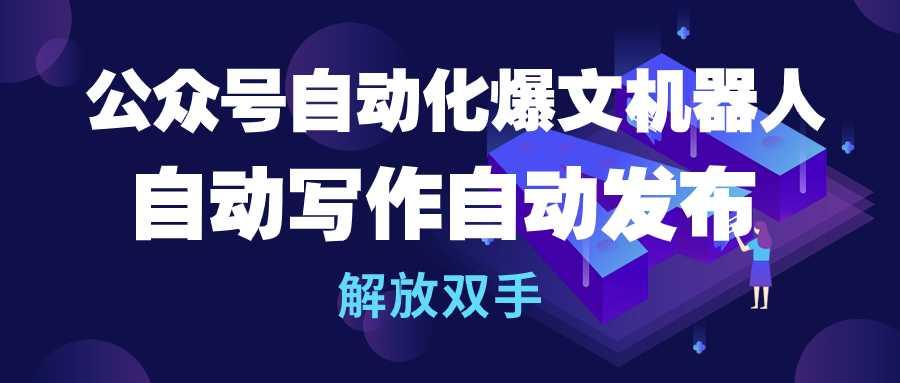 (10069期)公众号流量主自动化爆文机器人，自动写作自动发布，解放双手-天韵资源网