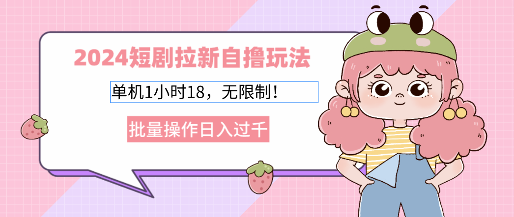 2024短剧拉新自撸玩法。单机1小时18，无限制，批量操作日入过千-天韵资源网
