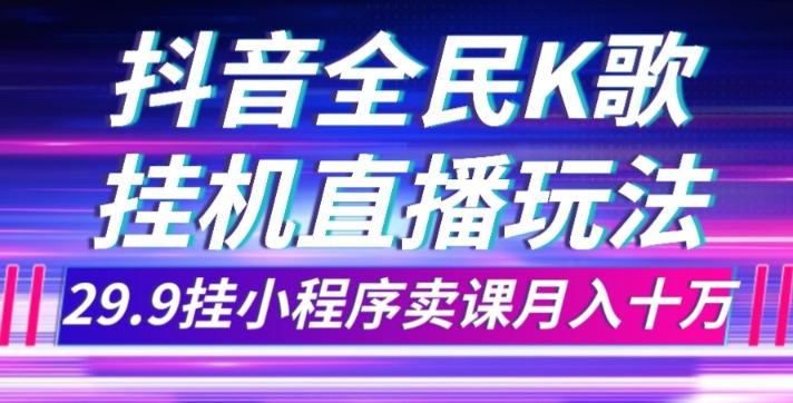 抖音全民K歌直播不露脸玩法，29.9挂小程序卖课月入10万-天韵资源网
