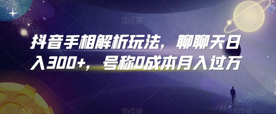 抖音手相解析玩法，聊聊天日入300+，号称0成本月入过万【揭秘】-天韵资源网