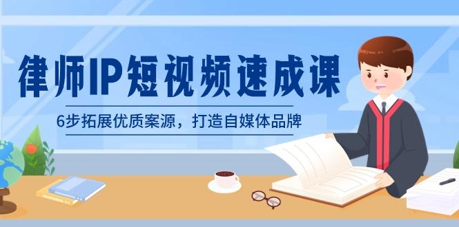 律师-IP短视频速成课，6步拓展优质案源，打造自媒体品牌(无水印)-天韵资源网