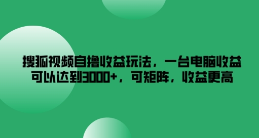 搜狐视频自撸收益玩法，一台电脑收益可以达到3k+，可矩阵，收益更高【揭秘】-天韵资源网
