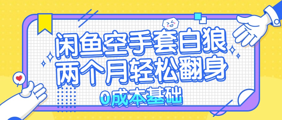 闲鱼空手套白狼 0成本基础，简单易上手项目 两个月轻松翻身           …-天韵资源网