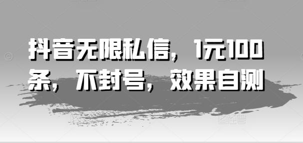 抖音无限私信，1元100条，不封号，效果自测-天韵资源网