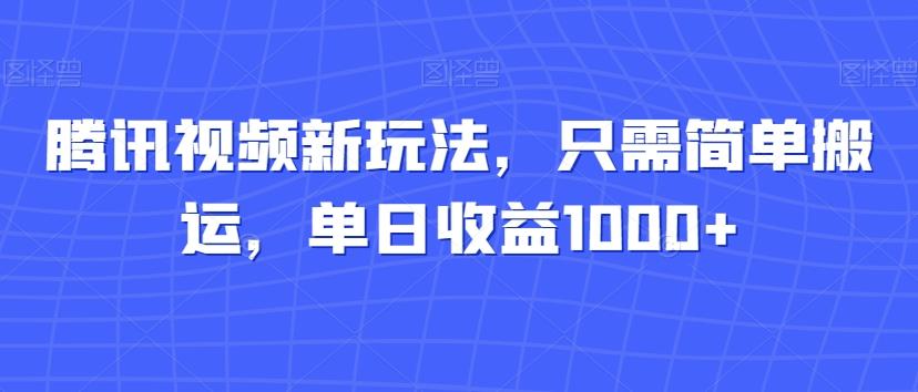 腾讯视频新玩法，只需简单搬运，单日收益1000+-天韵资源网