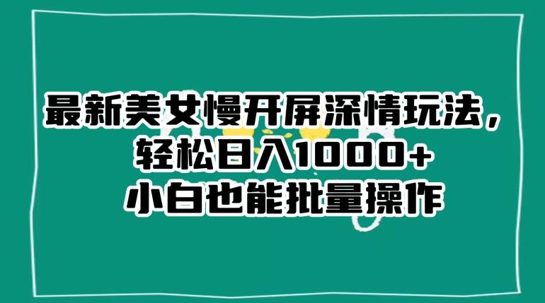 最新美女慢开屏深情玩法，轻松日入1000+小白也能批量操作-天韵资源网