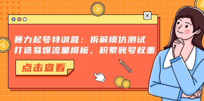 暴力起号特训营：拆解模仿测试，打造易爆流量模板，积累账号权重-天韵资源网