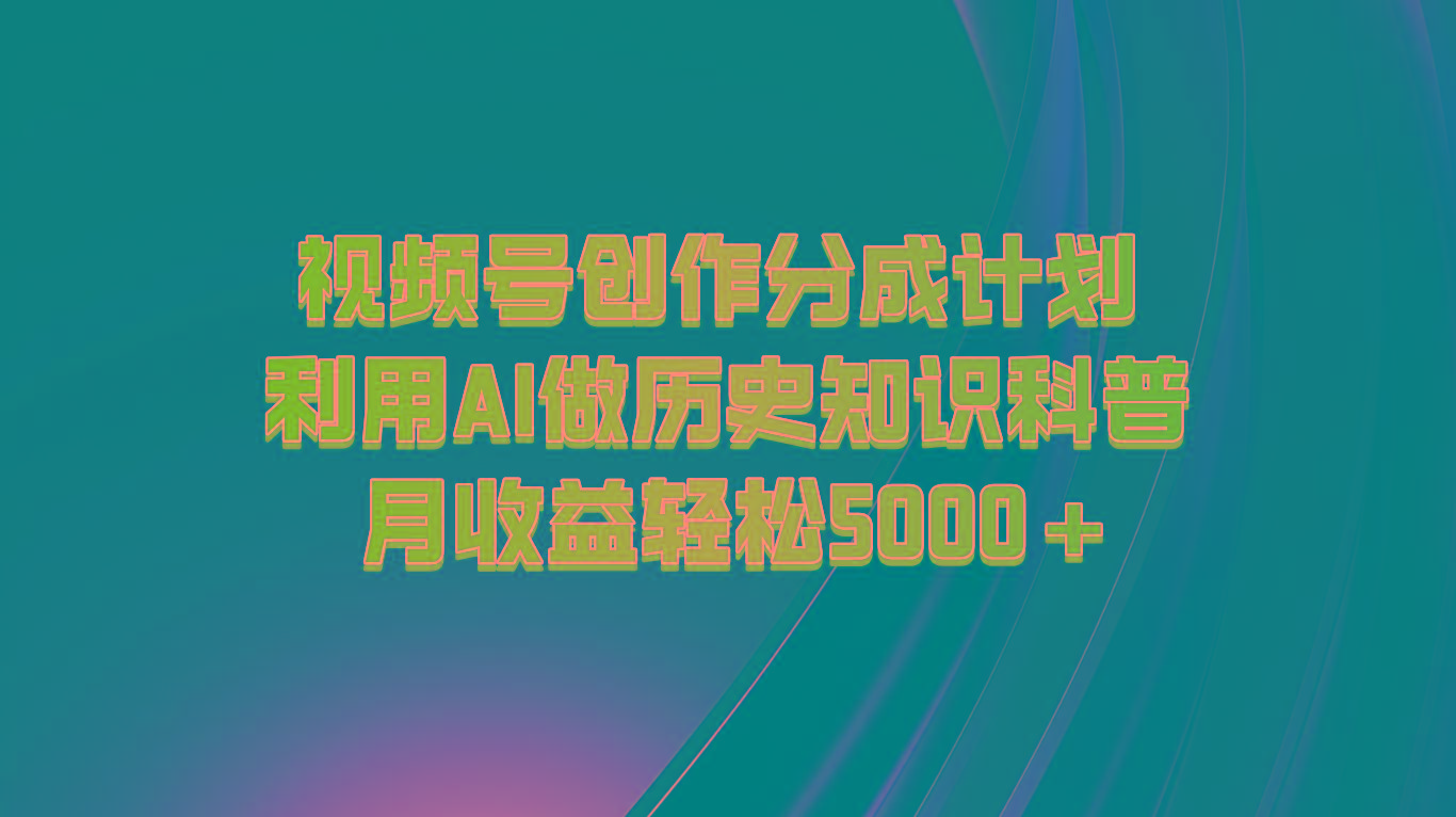 视频号创作分成计划 利用AI做历史知识科普 月收益轻松5000+-天韵资源网