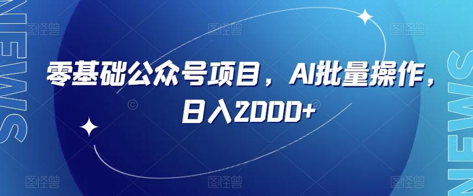 零基础公众号项目，AI批量操作，日入2000+【揭秘】-天韵资源网