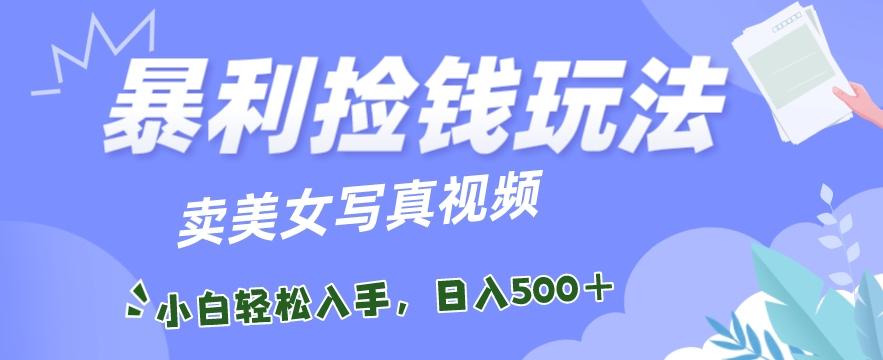 暴利捡钱玩法，卖美女写真视频，100%原创视频，小白轻松上手，单日收益500+-天韵资源网