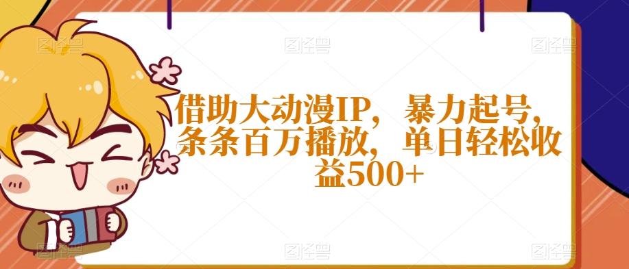 借助大动漫IP，暴力起号，条条百万播放，单日轻松收益500+【揭秘】-天韵资源网