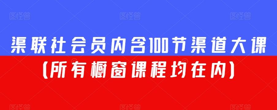 渠联社会员内含100节渠道大课（所有橱窗课程均在内）-天韵资源网