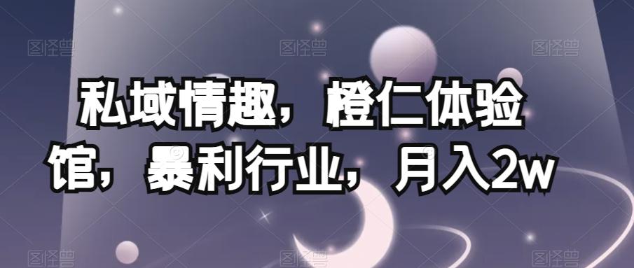 私域情趣，橙仁体验馆，暴利行业，月入2w【揭秘】-天韵资源网