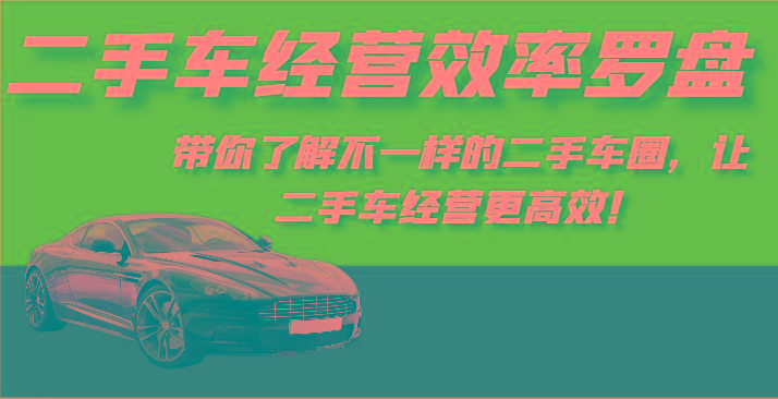 二手车经营效率罗盘-带你了解不一样的二手车圈，让二手车经营更高效！-天韵资源网