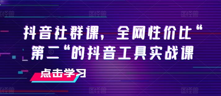 抖音社群课，全网性价比“第二“的抖音工具实战课-天韵资源网