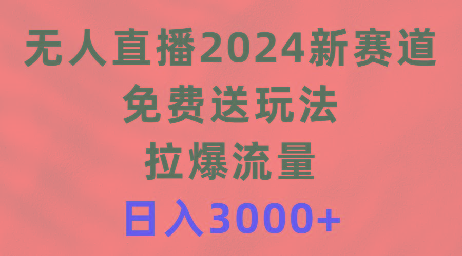 (9496期)无人直播2024新赛道，免费送玩法，拉爆流量，日入3000+-天韵资源网