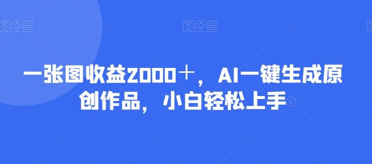 一张图收益2000＋，AI一键生成原创作品，小白轻松上手-天韵资源网