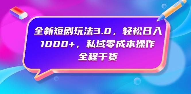 (9794期)全新短剧玩法3.0，轻松日入1000+，私域零成本操作，全程干货-天韵资源网