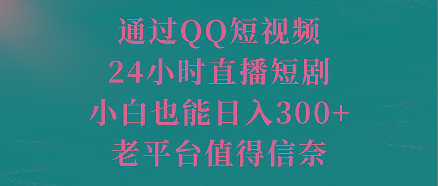 通过QQ短视频、24小时直播短剧，小白也能日入300+，老平台值得信奈-天韵资源网