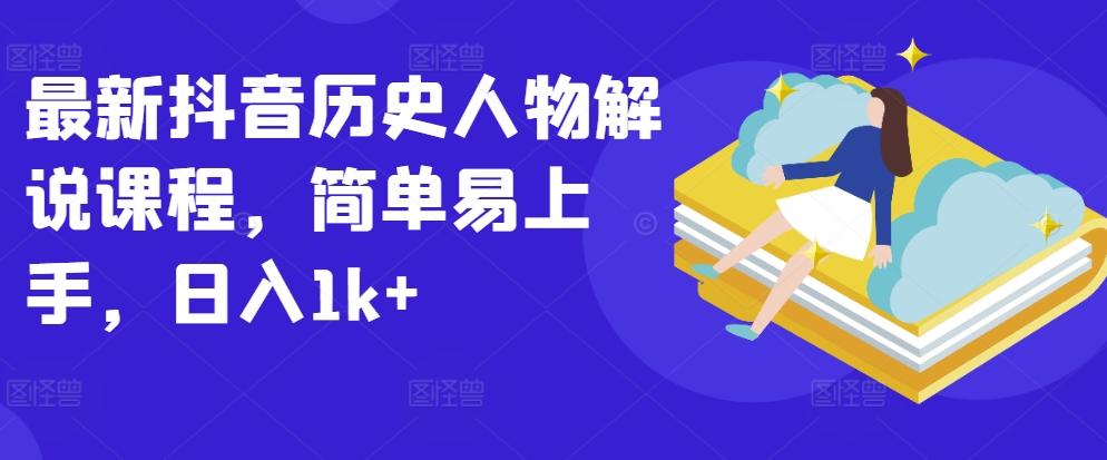 最新抖音历史人物解说课程，简单易上手，日入1k+-天韵资源网