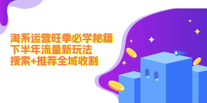 淘系运营旺季必学秘籍：下半年流量新玩法：搜索+推荐全域收割(无水印-天韵资源网