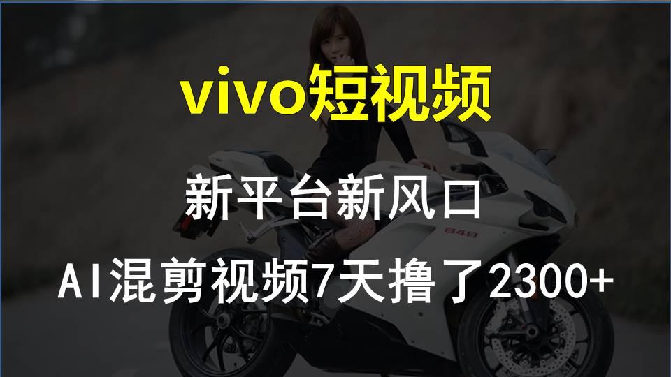 vivo短视频:新平台新风口，AI混剪视频7天撸了2300+-天韵资源网