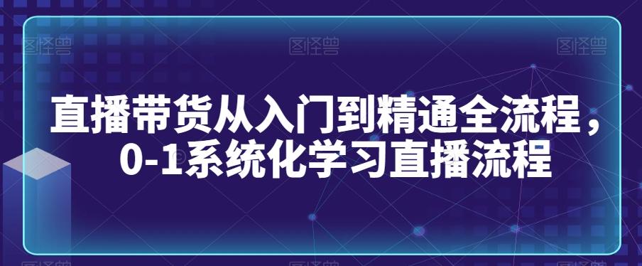 直播带货从入门到精通全流程，0-1系统化学习直播流程-天韵资源网