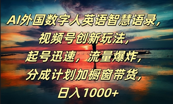 AI外国数字人英语智慧语录，视频号创新玩法，起号迅速，流量爆炸，日入1k+【揭秘】-天韵资源网