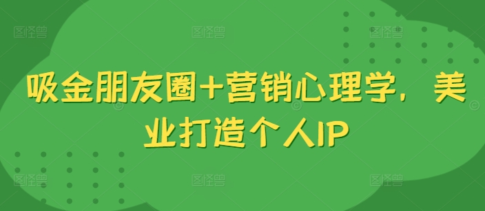 吸金朋友圈+营销心理学，美业打造个人IP-天韵资源网