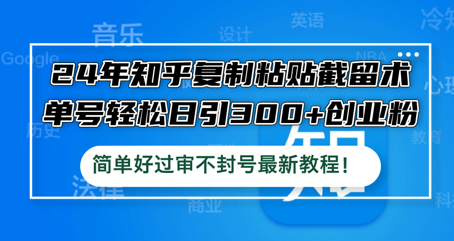24年知乎复制粘贴截留术，单号轻松日引300+创业粉，简单好过审不封号最…-天韵资源网