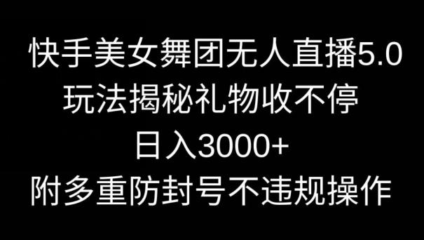 快手美女舞团无人直播5.0玩法，礼物收不停，日入3000+，内附多重防封号不违规操作【揭秘】-天韵资源网