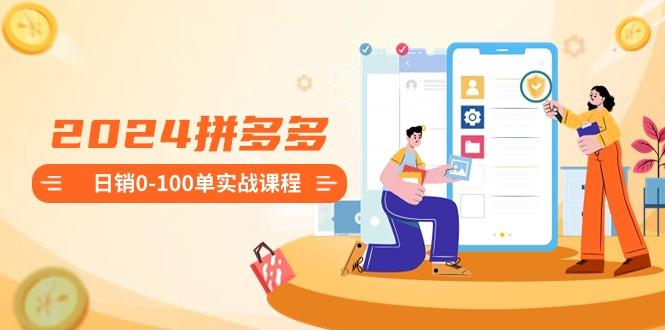 2024拼多多日销0-100单实战课程：新手注册开店到日销100单整套流程-天韵资源网