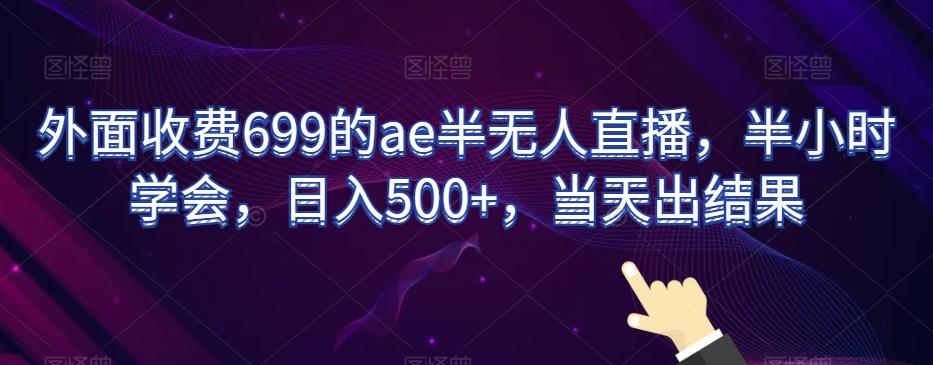 外面收费699的ae半无人直播，半小时学会，日入500+，当天出结果【揭秘】-天韵资源网