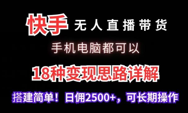 快手无人直播带货，手机电脑都可以，18种变现思路详解，搭建简单日佣2500+【揭秘】-天韵资源网