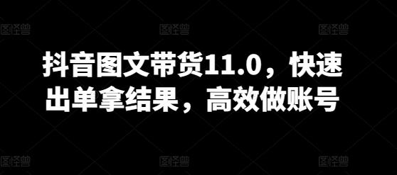 抖音图文带货11.0，快速出单拿结果，高效做账号-天韵资源网