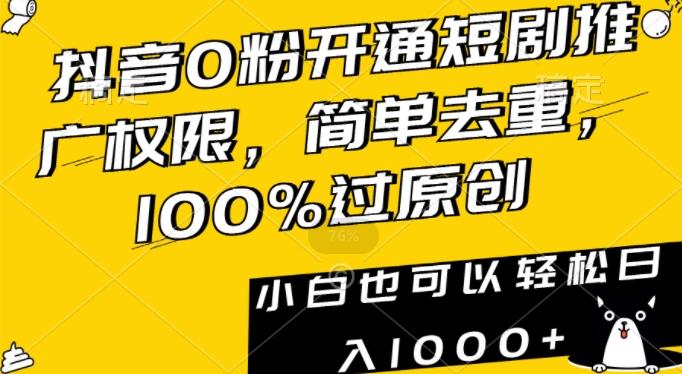 抖音0粉开通短剧推广权限，简单去重，100%过原创，小白也可以轻松日入1000+【揭秘】-天韵资源网