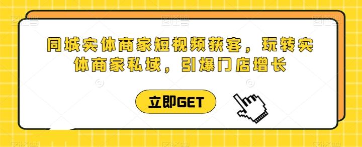 同城实体商家短视频获客直播课，玩转实体商家私域，引爆门店增长-天韵资源网