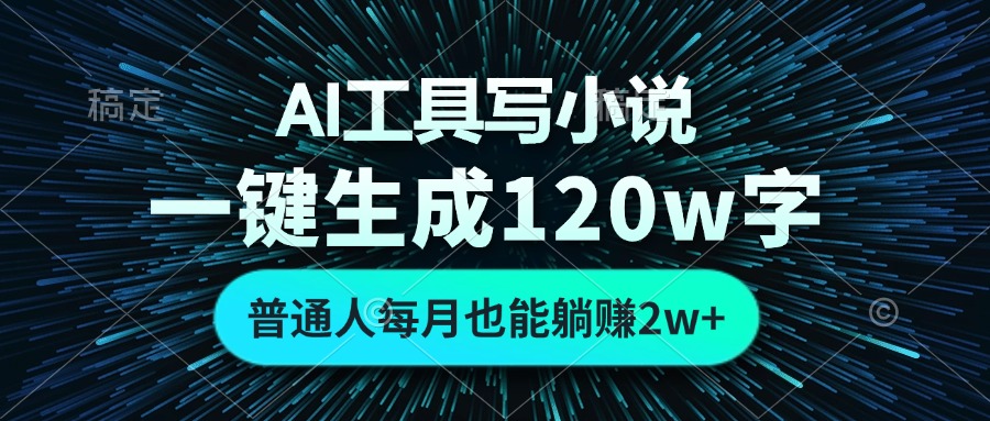 AI工具写小说，一键生成120万字，普通人每月也能躺赚2w+-天韵资源网