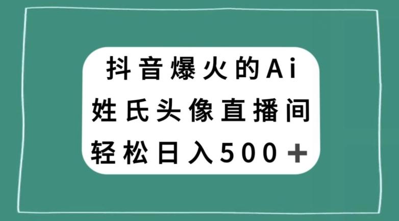 抖音爆火的AI姓氏头像直播，轻松日入500＋-天韵资源网