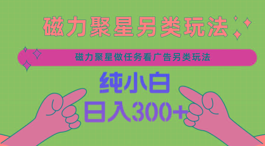 磁力聚星做任务看广告撸马扁，不靠流量另类玩法日入300+-天韵资源网