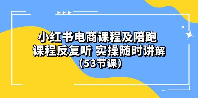 小红书电商课程陪跑课 课程反复听 实操随时讲解 (53节课-天韵资源网