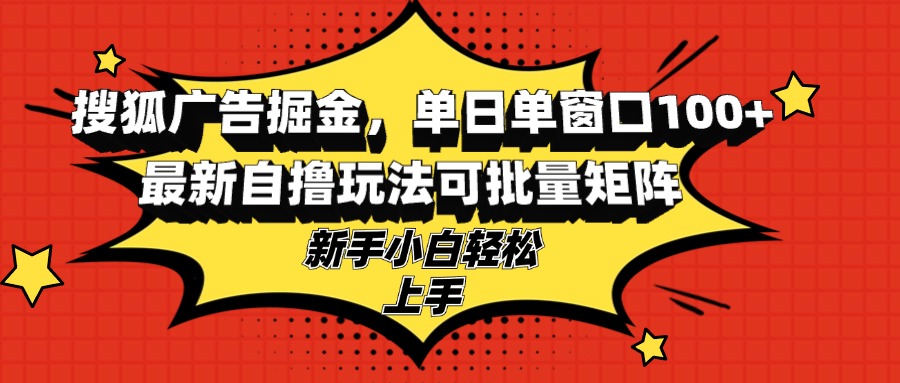 搜狐广告掘金，单日单窗口100+，最新自撸玩法可批量矩阵，适合新手小白-天韵资源网